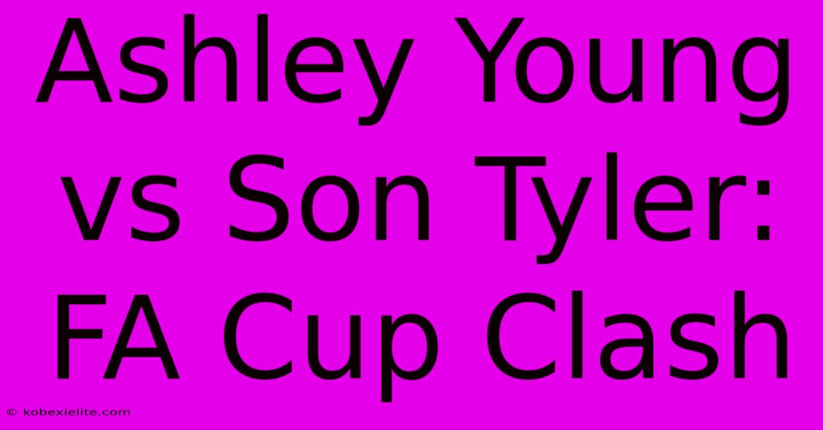 Ashley Young Vs Son Tyler: FA Cup Clash