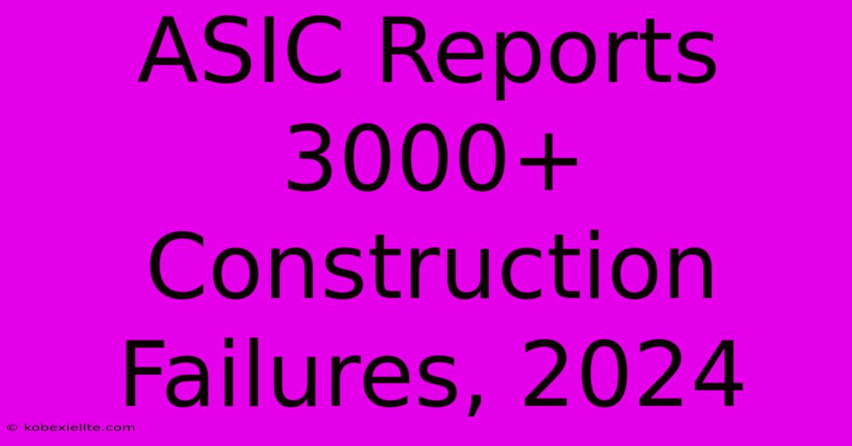 ASIC Reports 3000+ Construction Failures, 2024