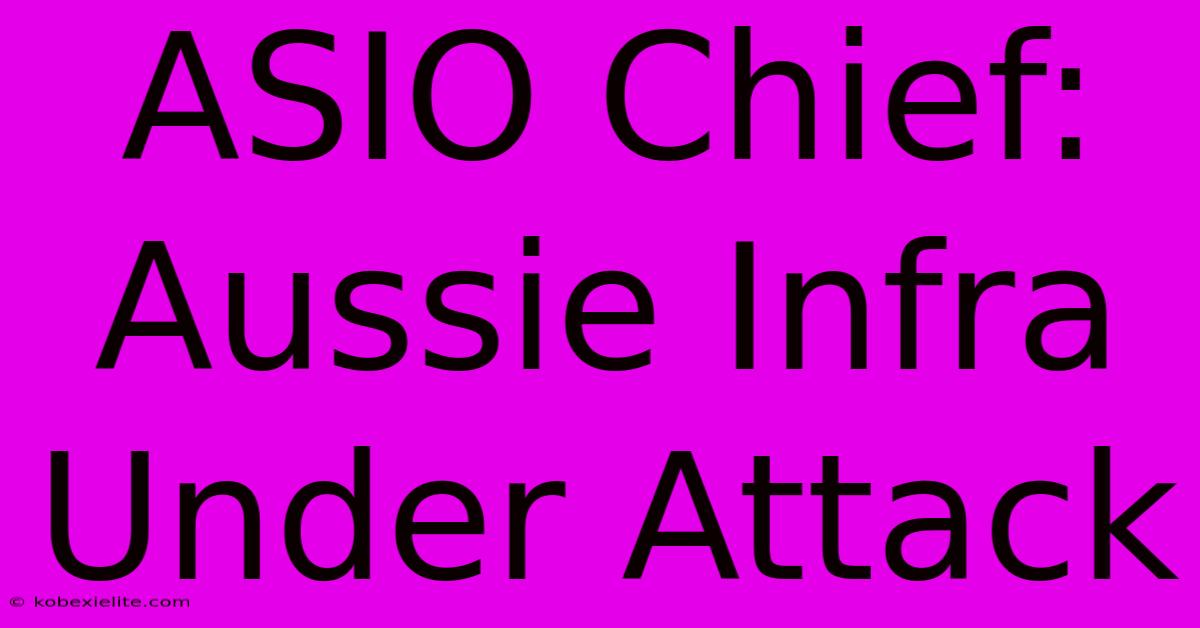 ASIO Chief: Aussie Infra Under Attack