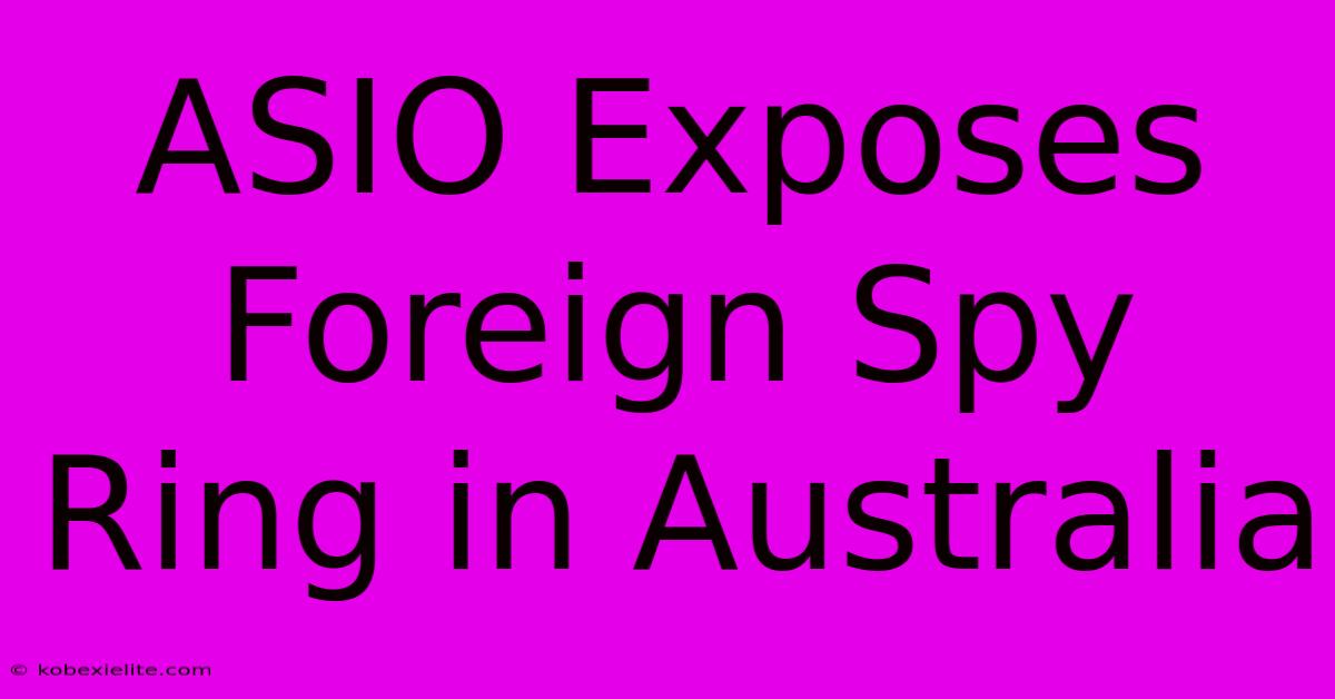 ASIO Exposes Foreign Spy Ring In Australia