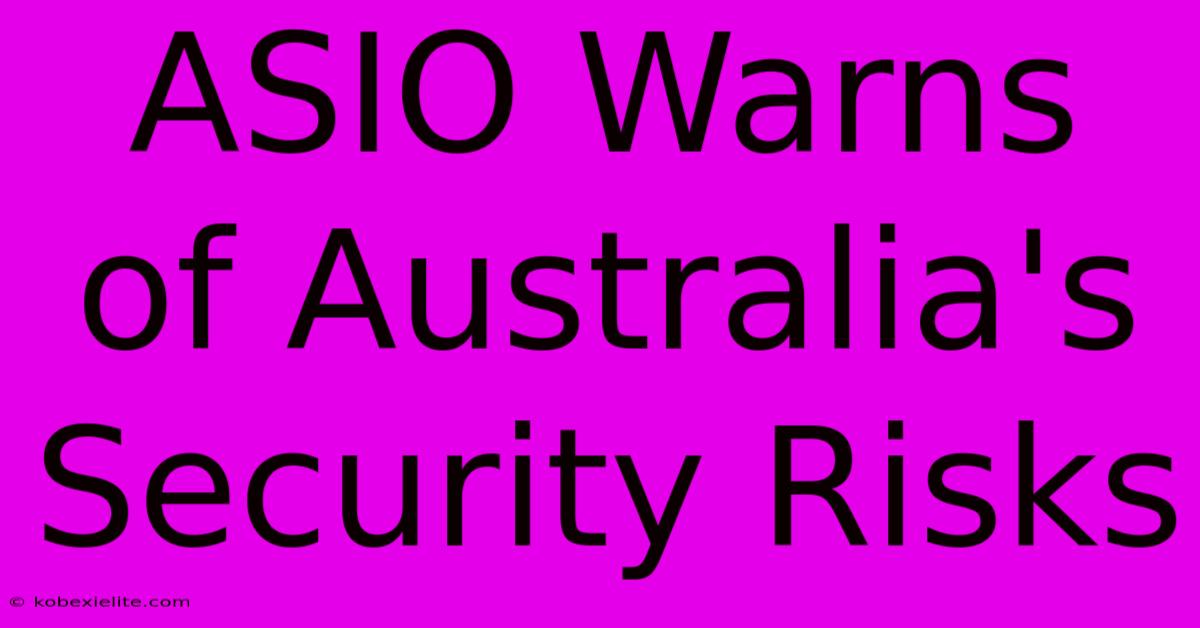 ASIO Warns Of Australia's Security Risks