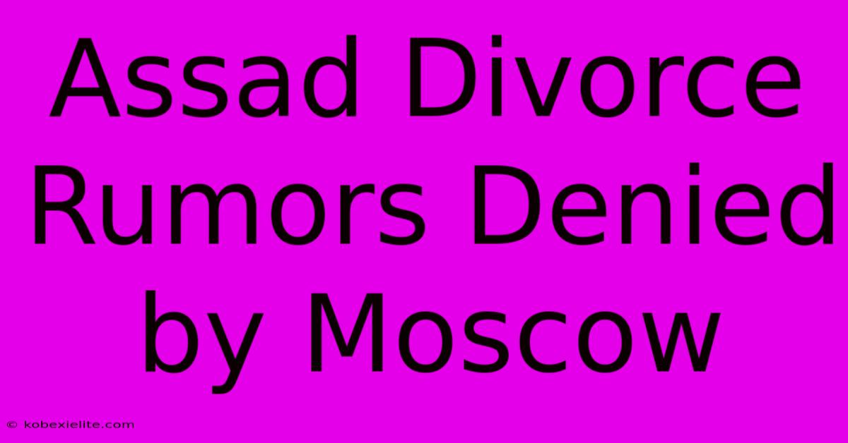 Assad Divorce Rumors Denied By Moscow