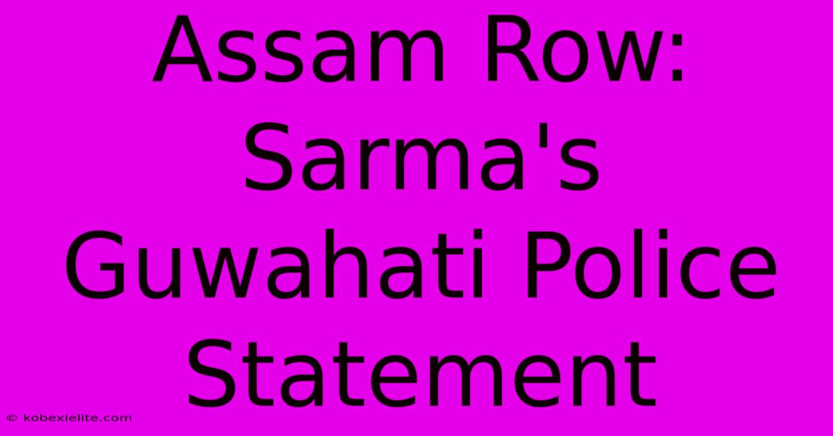 Assam Row: Sarma's Guwahati Police Statement