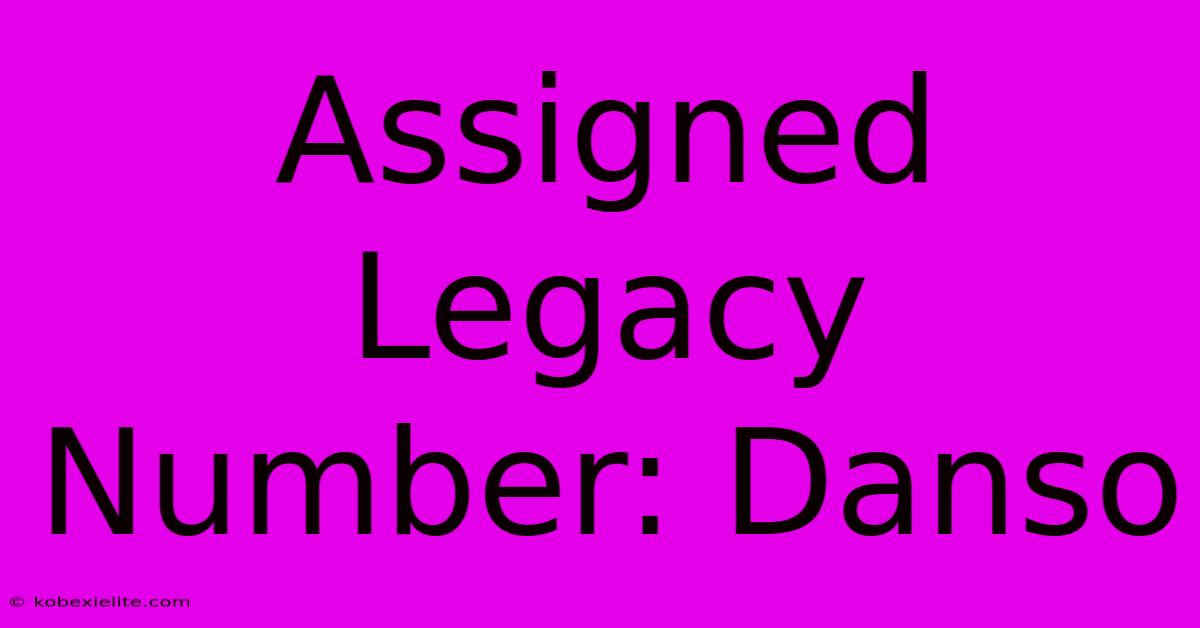 Assigned Legacy Number: Danso