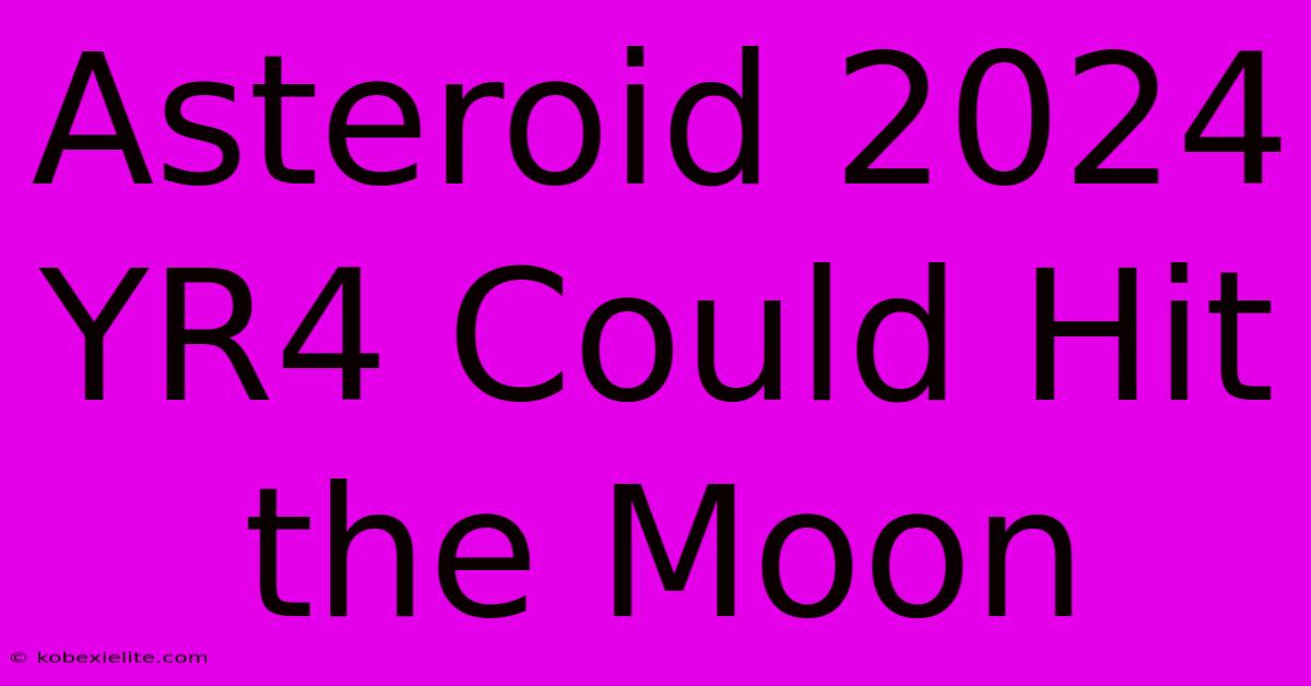 Asteroid 2024 YR4 Could Hit The Moon