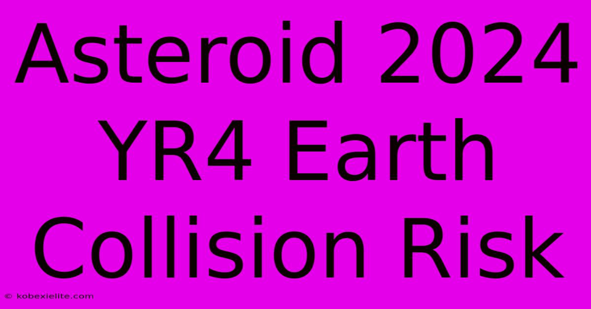 Asteroid 2024 YR4 Earth Collision Risk