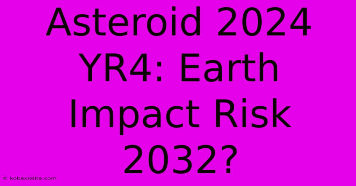 Asteroid 2024 YR4: Earth Impact Risk 2032?