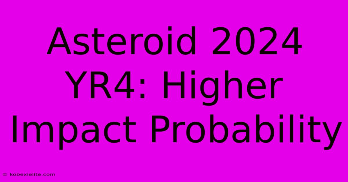 Asteroid 2024 YR4: Higher Impact Probability