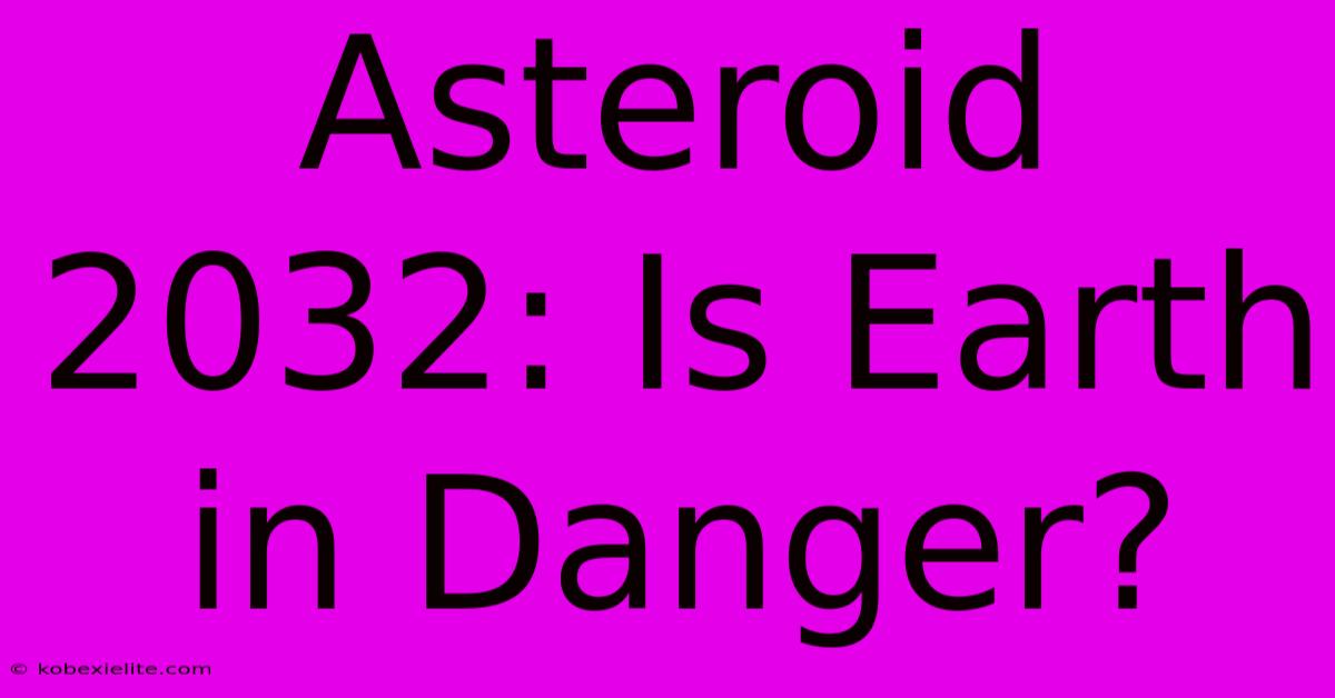 Asteroid 2032: Is Earth In Danger?