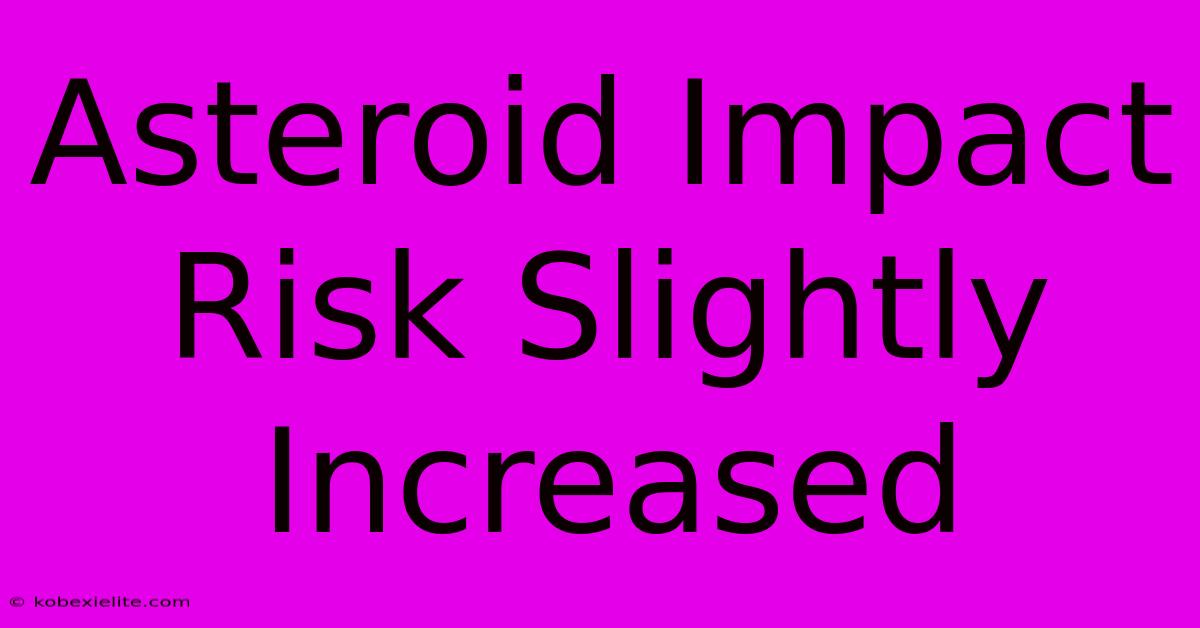 Asteroid Impact Risk Slightly Increased