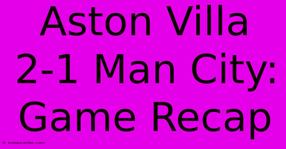 Aston Villa 2-1 Man City: Game Recap