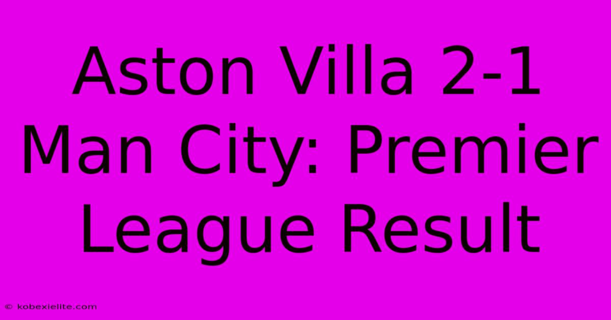 Aston Villa 2-1 Man City: Premier League Result