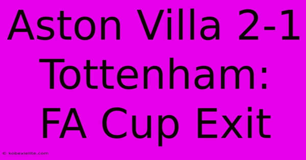 Aston Villa 2-1 Tottenham: FA Cup Exit