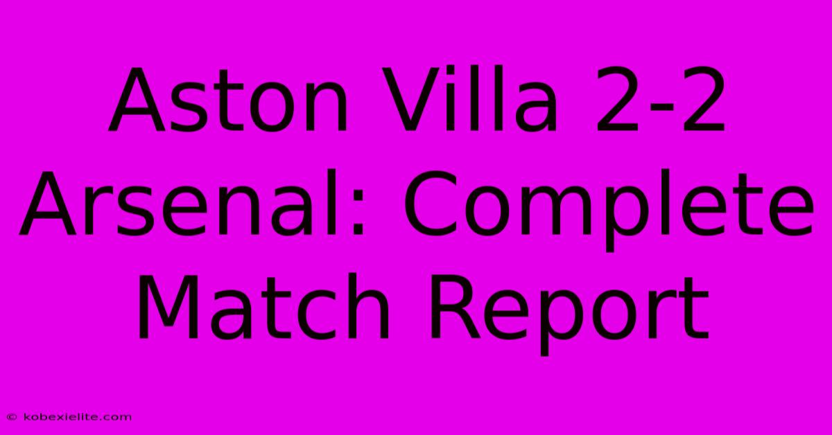 Aston Villa 2-2 Arsenal: Complete Match Report