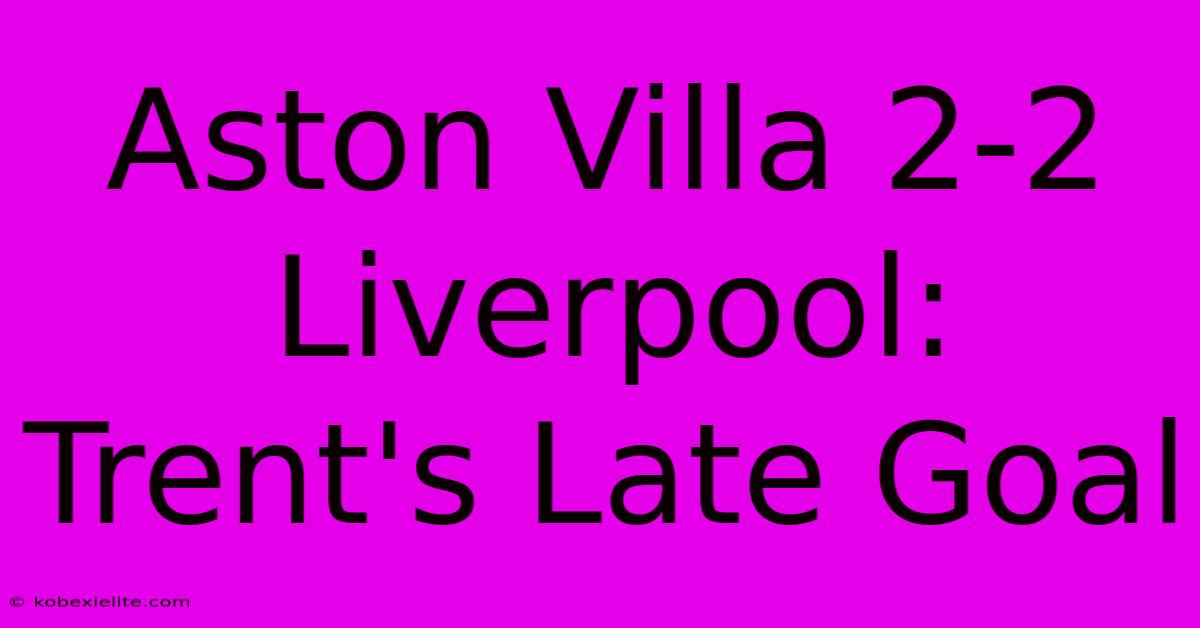 Aston Villa 2-2 Liverpool: Trent's Late Goal