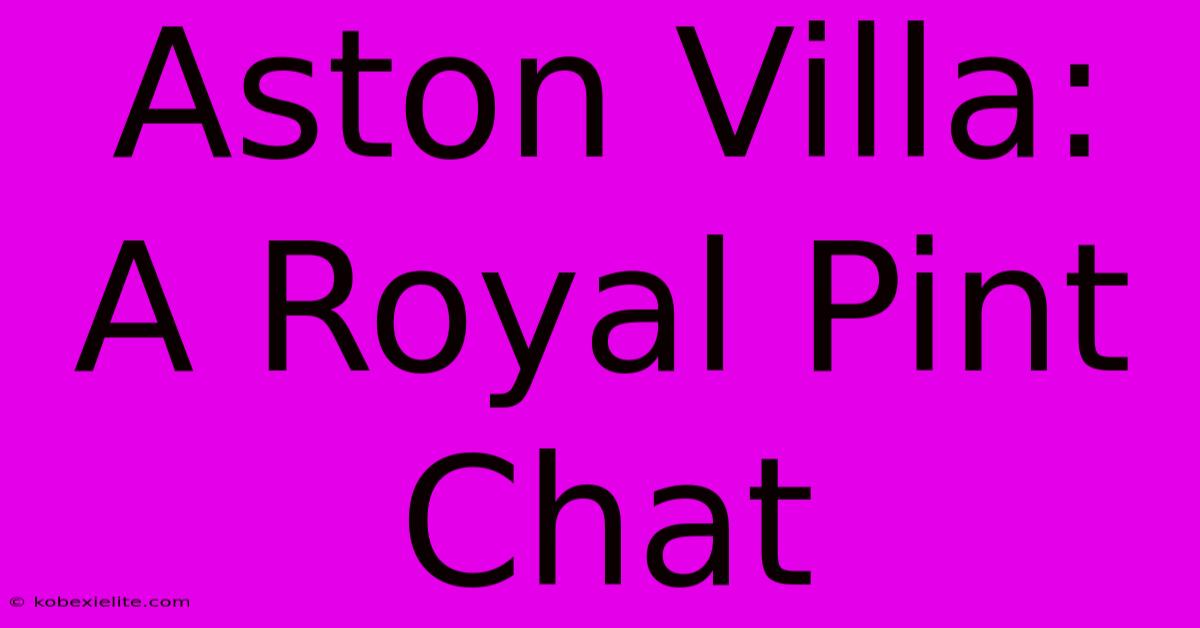 Aston Villa: A Royal Pint Chat