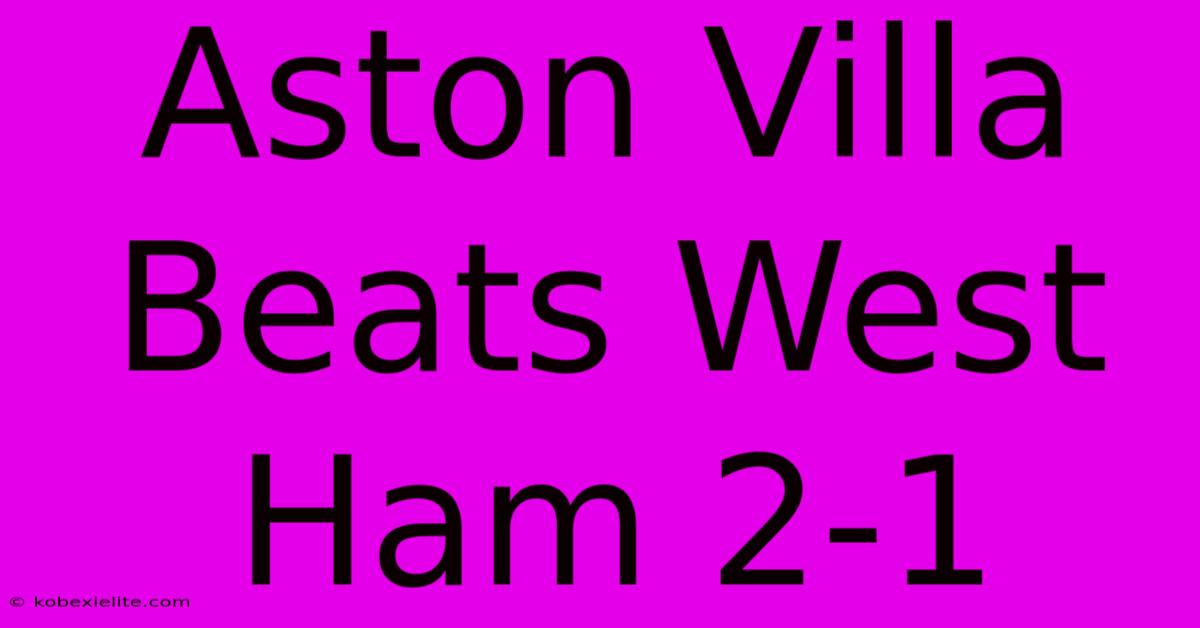 Aston Villa Beats West Ham 2-1