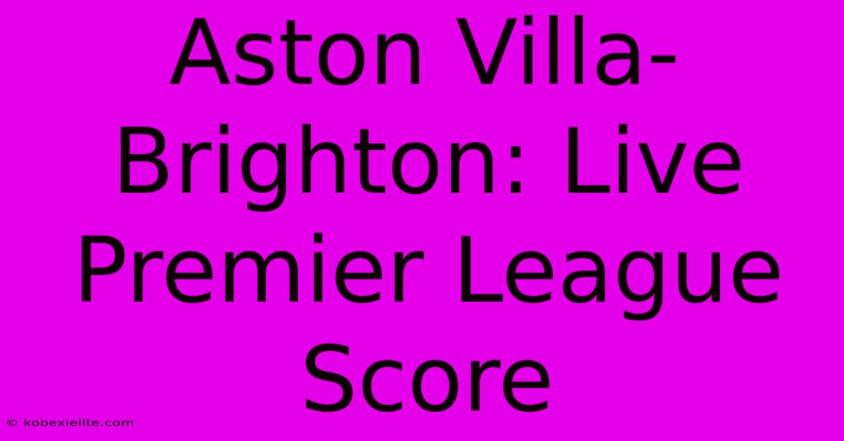 Aston Villa-Brighton: Live Premier League Score