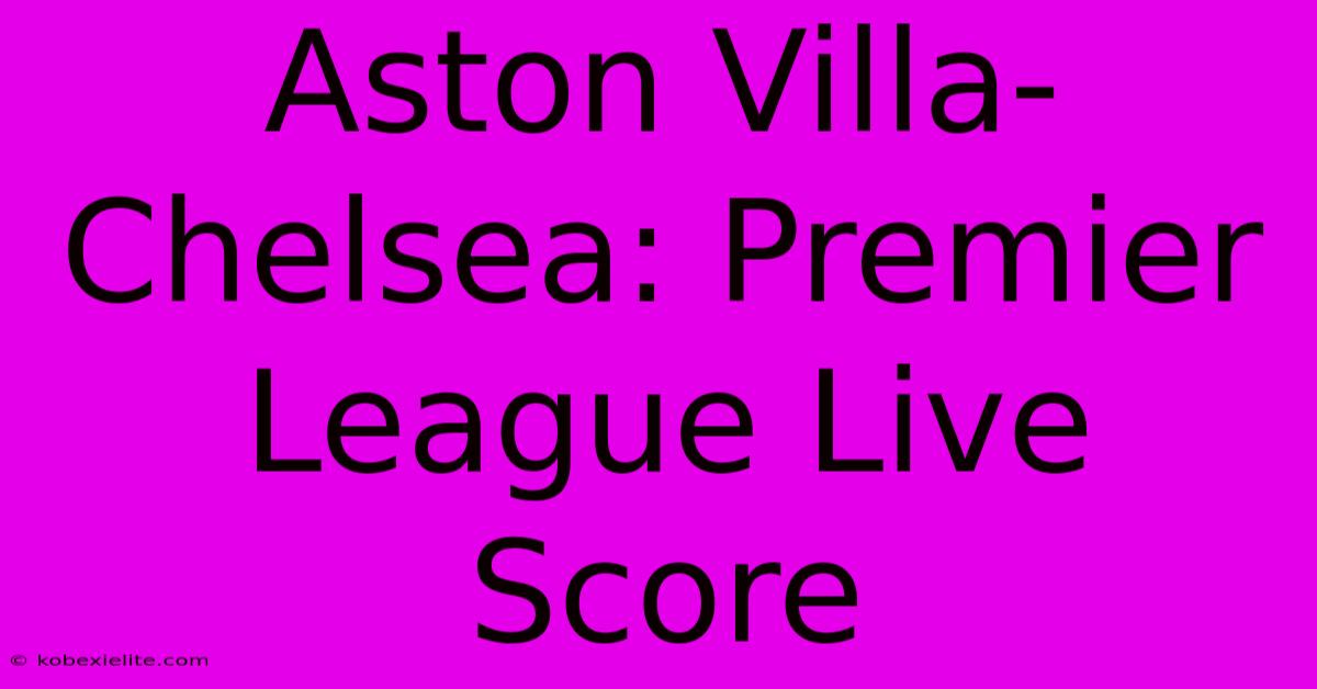 Aston Villa-Chelsea: Premier League Live Score