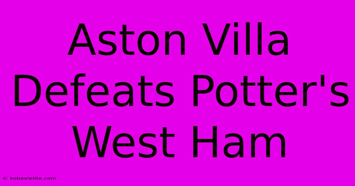 Aston Villa Defeats Potter's West Ham