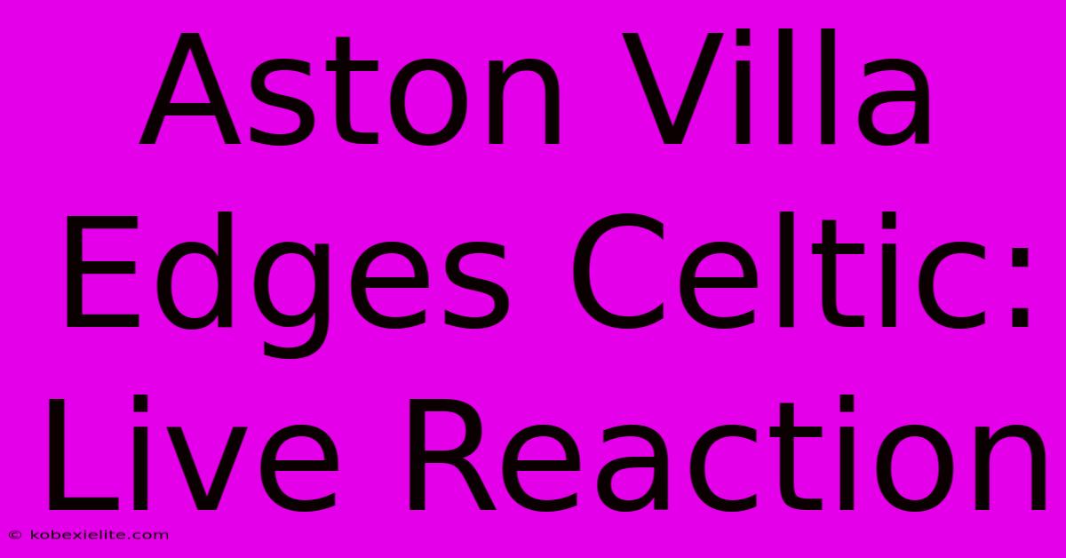 Aston Villa Edges Celtic: Live Reaction