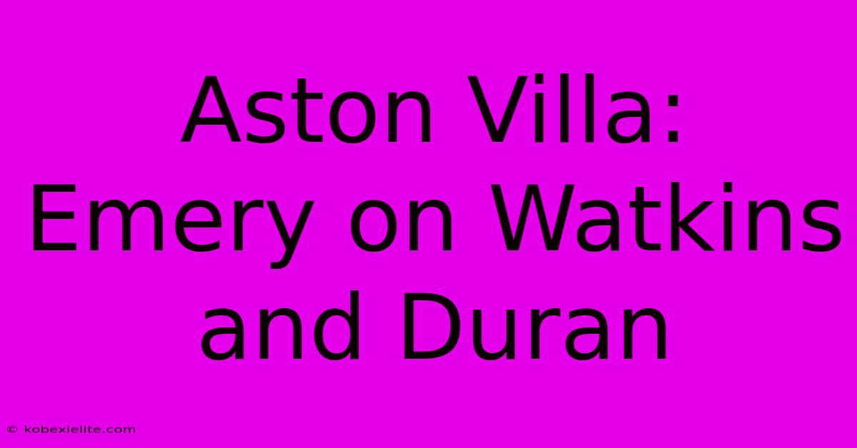 Aston Villa: Emery On Watkins And Duran