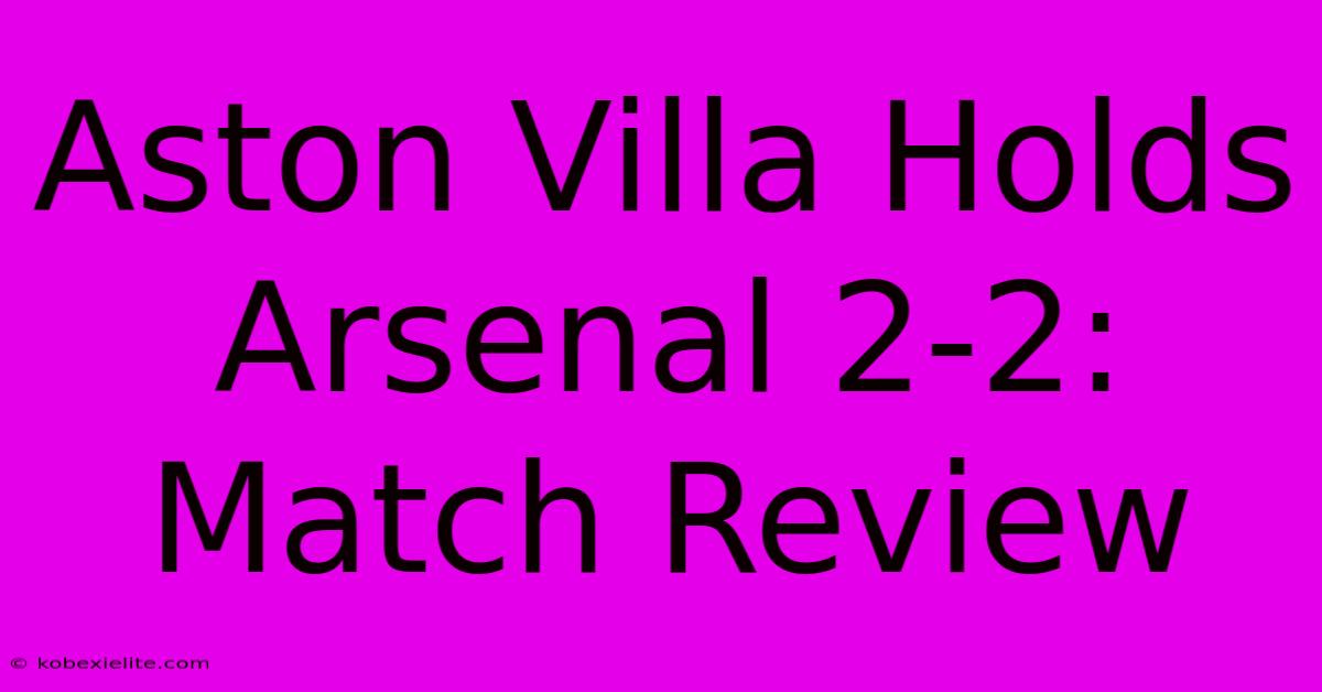 Aston Villa Holds Arsenal 2-2: Match Review