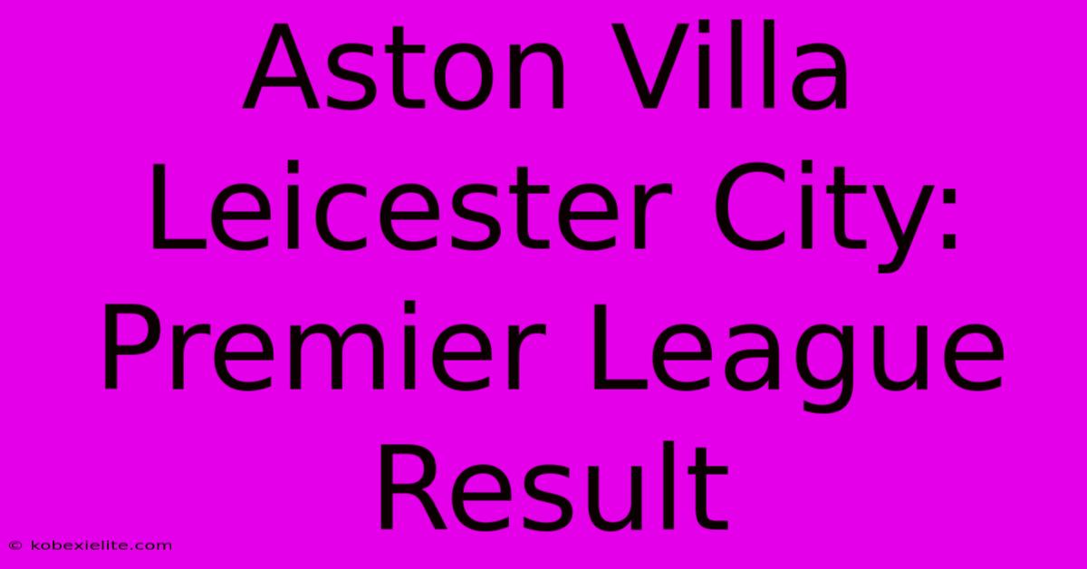 Aston Villa Leicester City: Premier League Result