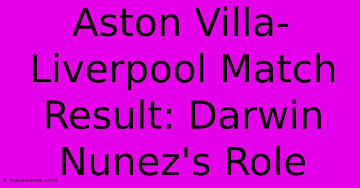 Aston Villa-Liverpool Match Result: Darwin Nunez's Role