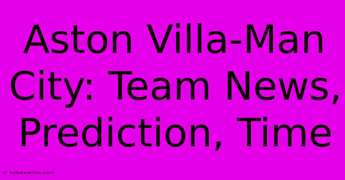 Aston Villa-Man City: Team News, Prediction, Time