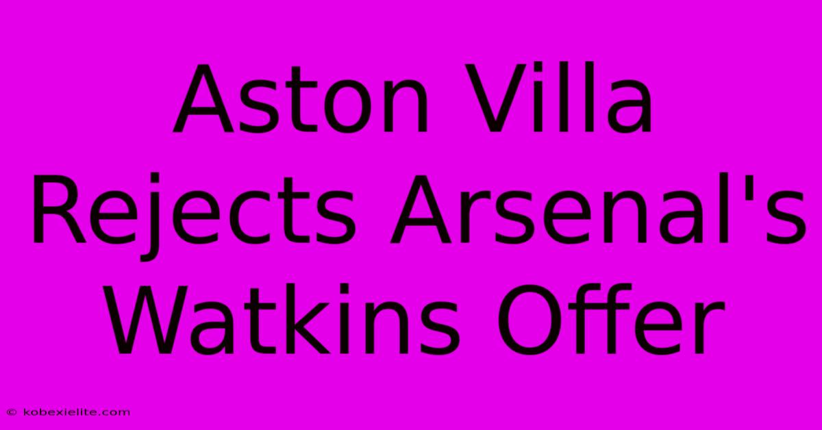 Aston Villa Rejects Arsenal's Watkins Offer