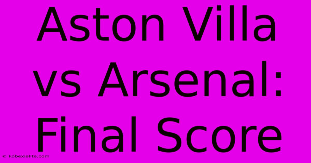 Aston Villa Vs Arsenal: Final Score