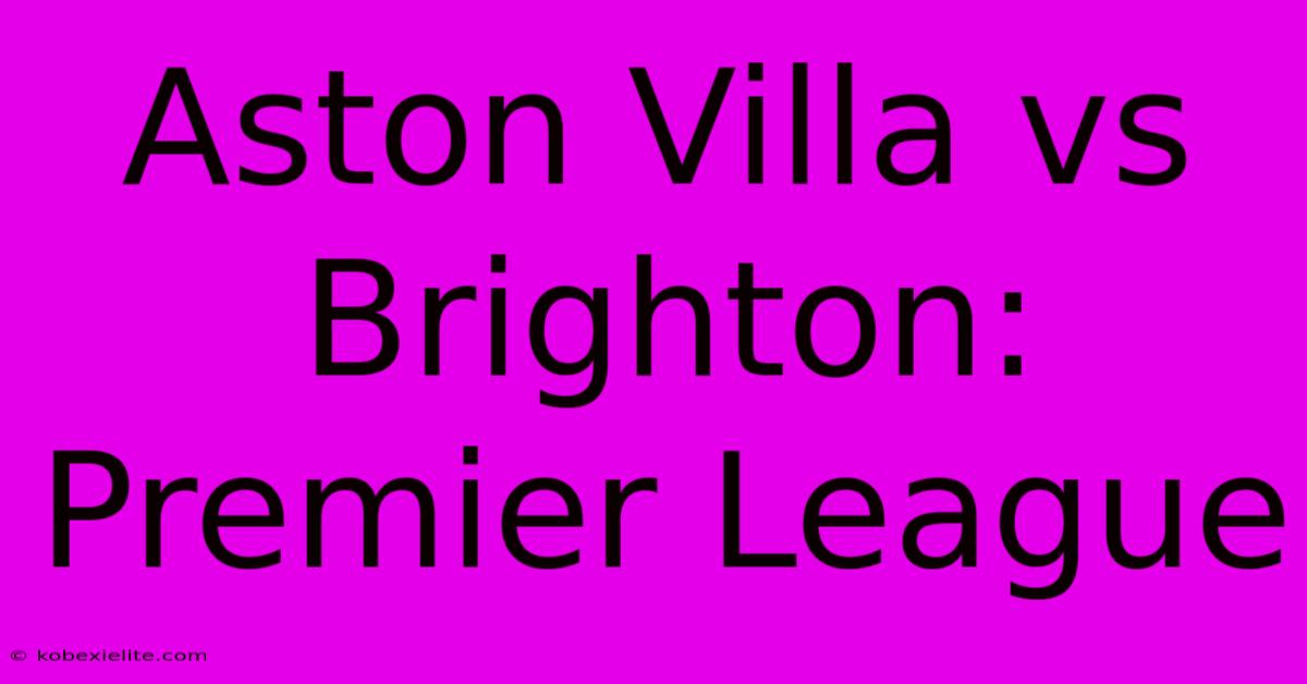 Aston Villa Vs Brighton: Premier League