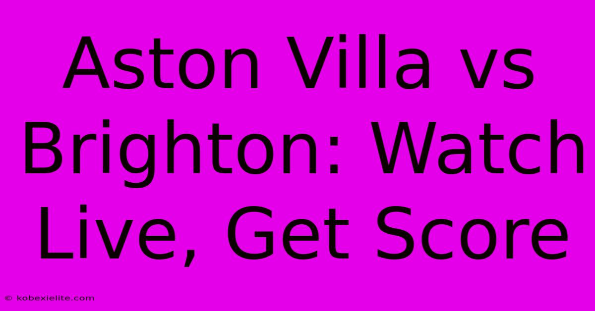 Aston Villa Vs Brighton: Watch Live, Get Score