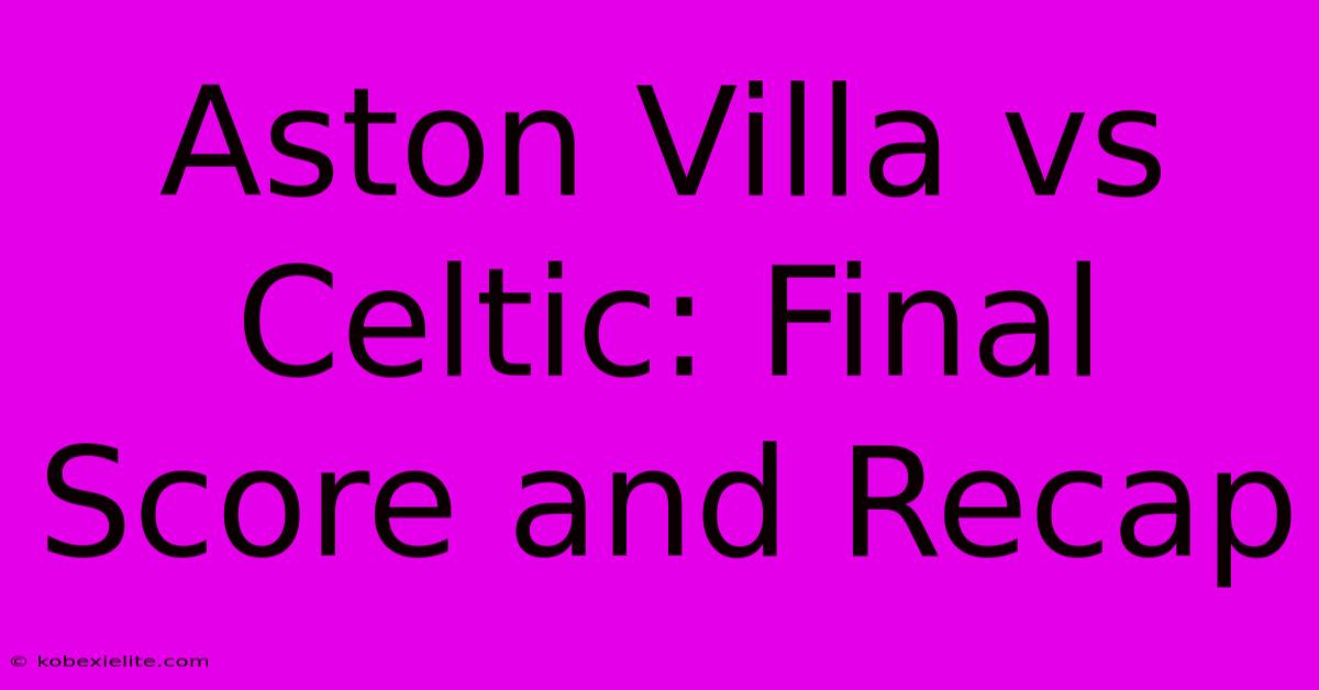 Aston Villa Vs Celtic: Final Score And Recap