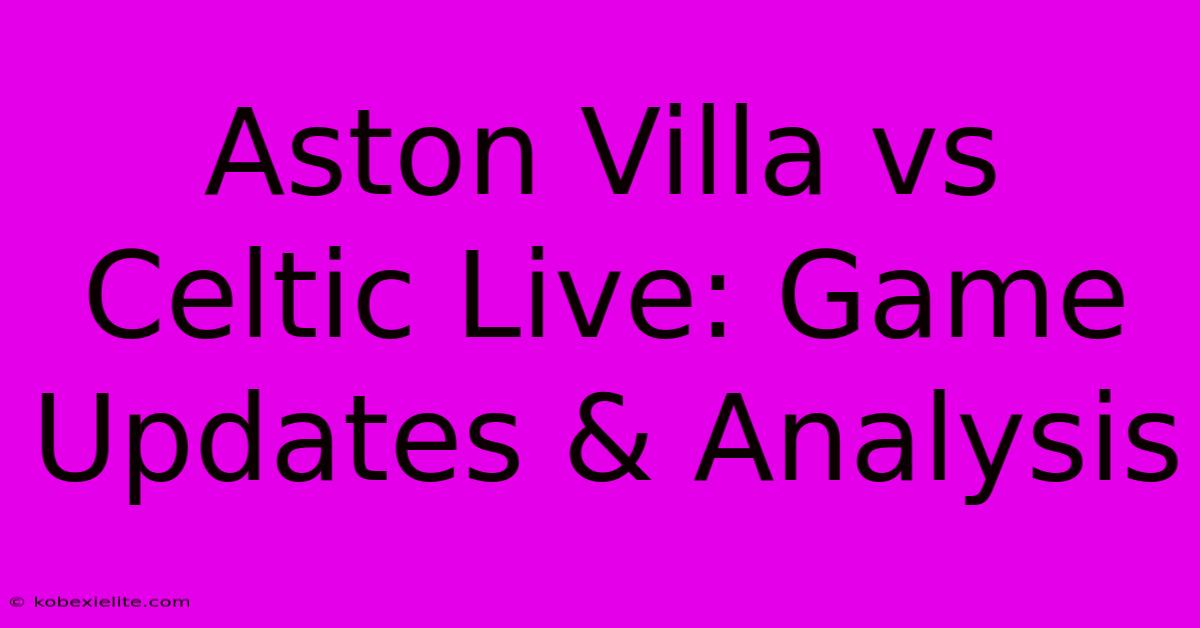 Aston Villa Vs Celtic Live: Game Updates & Analysis