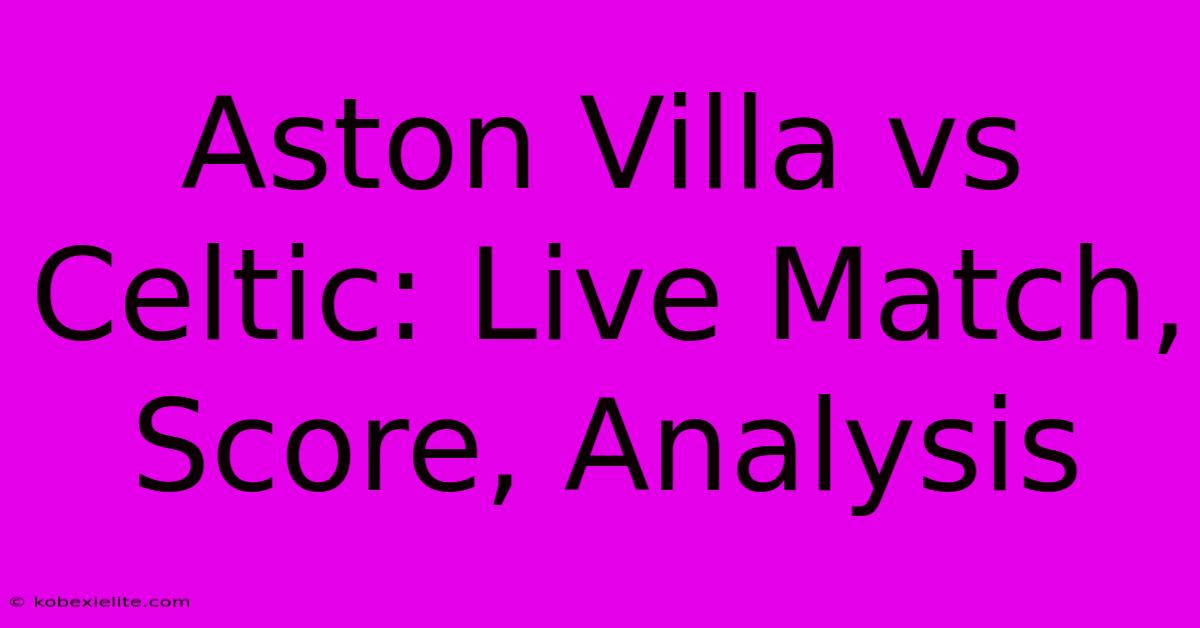 Aston Villa Vs Celtic: Live Match, Score, Analysis