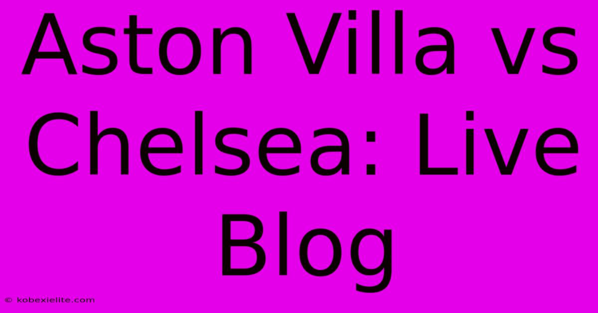 Aston Villa Vs Chelsea: Live Blog