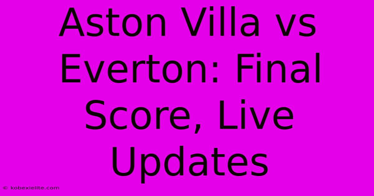 Aston Villa Vs Everton: Final Score, Live Updates