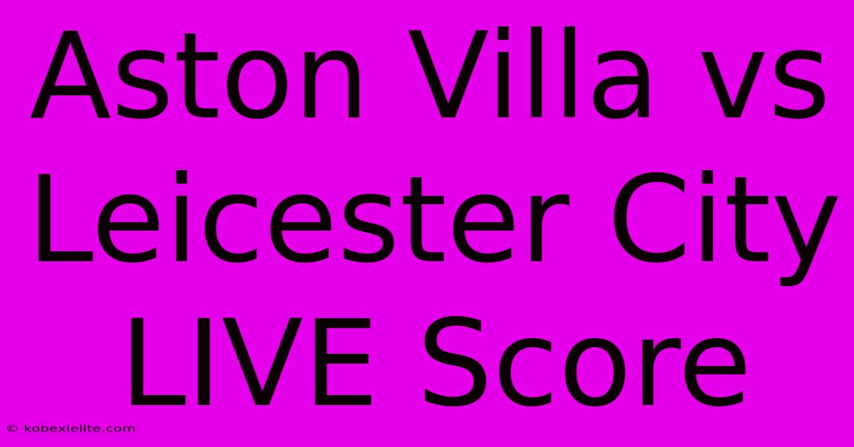 Aston Villa Vs Leicester City LIVE Score