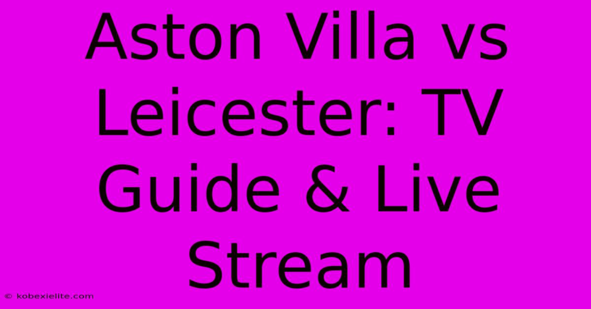 Aston Villa Vs Leicester: TV Guide & Live Stream