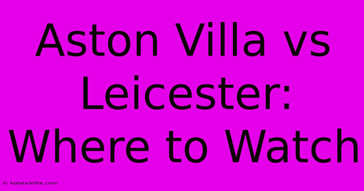 Aston Villa Vs Leicester: Where To Watch