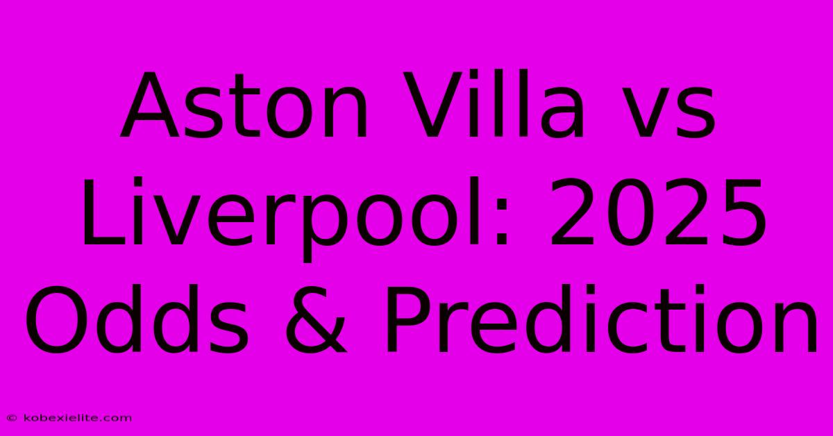 Aston Villa Vs Liverpool: 2025 Odds & Prediction