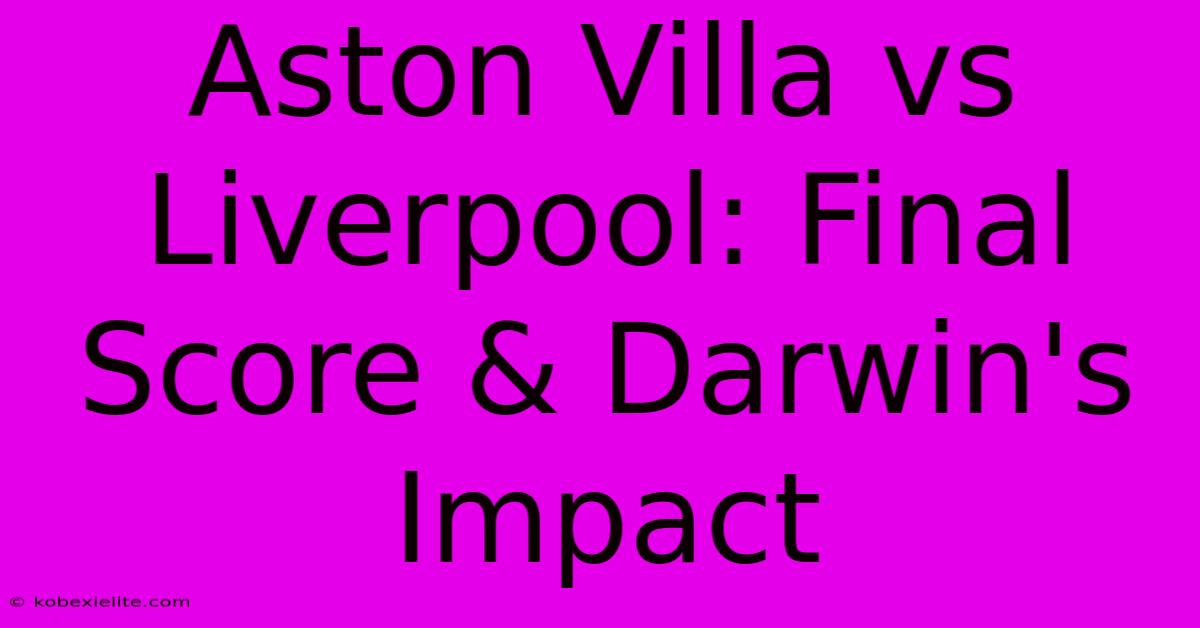 Aston Villa Vs Liverpool: Final Score & Darwin's Impact