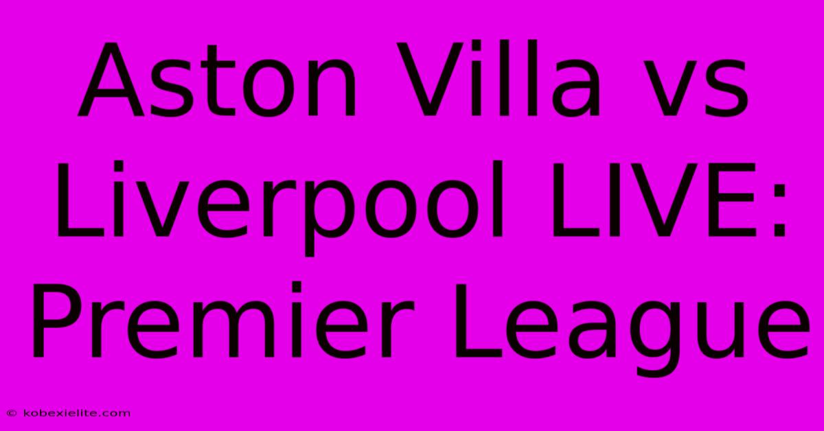 Aston Villa Vs Liverpool LIVE: Premier League