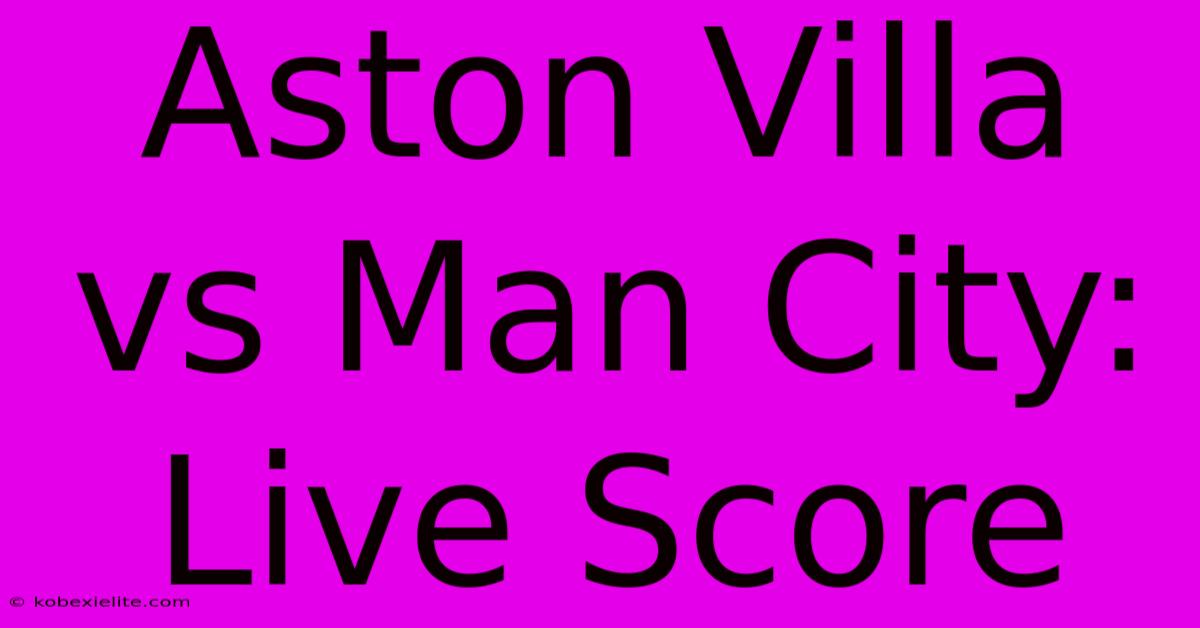 Aston Villa Vs Man City: Live Score