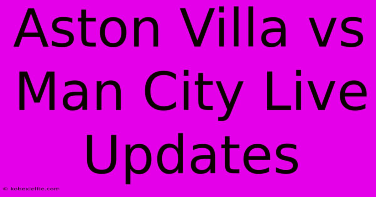 Aston Villa Vs Man City Live Updates