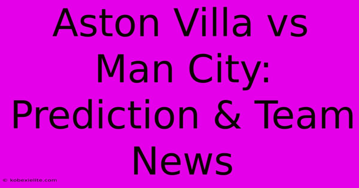 Aston Villa Vs Man City: Prediction & Team News