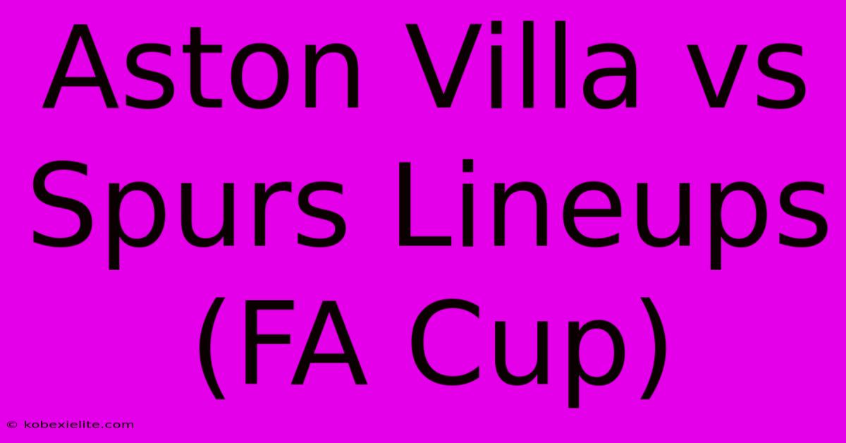 Aston Villa Vs Spurs Lineups (FA Cup)