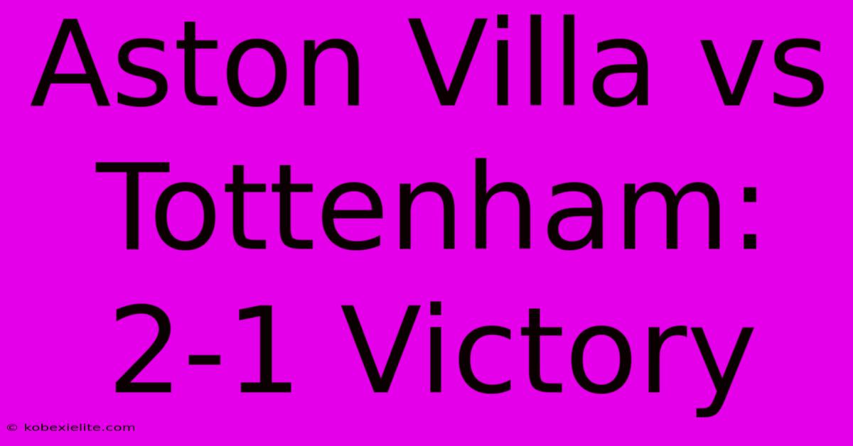 Aston Villa Vs Tottenham: 2-1 Victory